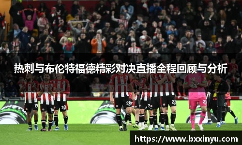 热刺与布伦特福德精彩对决直播全程回顾与分析