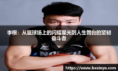 李根：从篮球场上的闪耀星光到人生舞台的坚韧奋斗者