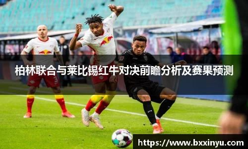 柏林联合与莱比锡红牛对决前瞻分析及赛果预测