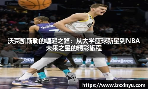沃克凯斯勒的崛起之路：从大学篮球新星到NBA未来之星的精彩旅程