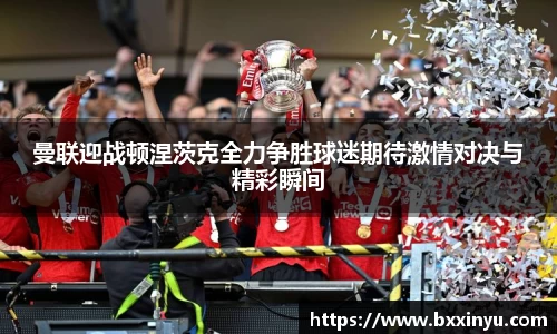 曼联迎战顿涅茨克全力争胜球迷期待激情对决与精彩瞬间
